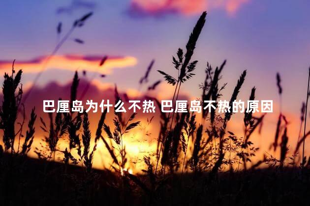 巴厘岛为什么不热 巴厘岛不热的原因